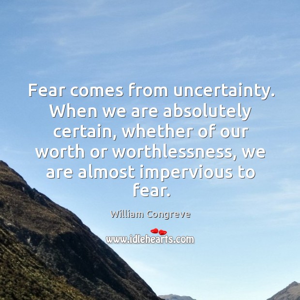 Fear comes from uncertainty. When we are absolutely certain William Congreve Picture Quote