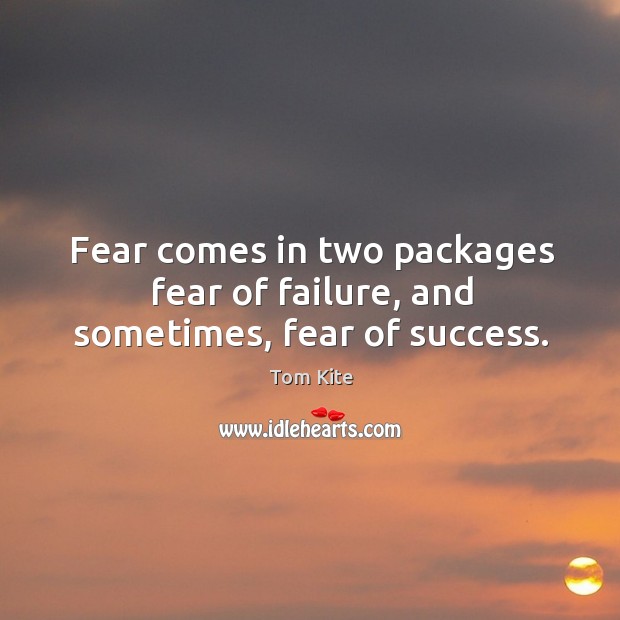 Fear comes in two packages fear of failure, and sometimes, fear of success. Tom Kite Picture Quote