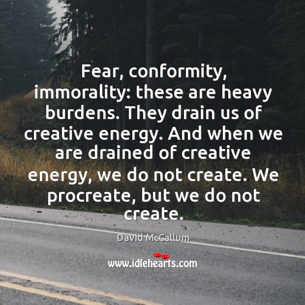 Fear, conformity, immorality: these are heavy burdens. They drain us of creative energy. David McCallum Picture Quote