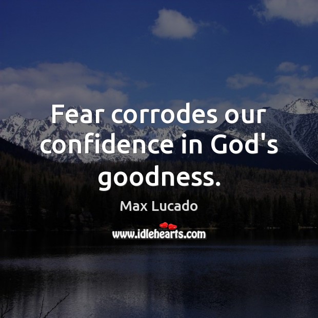 Fear corrodes our confidence in God’s goodness. Image