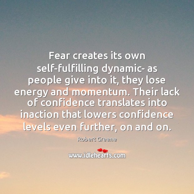 Fear creates its own self-fulfilling dynamic- as people give into it, they Robert Greene Picture Quote