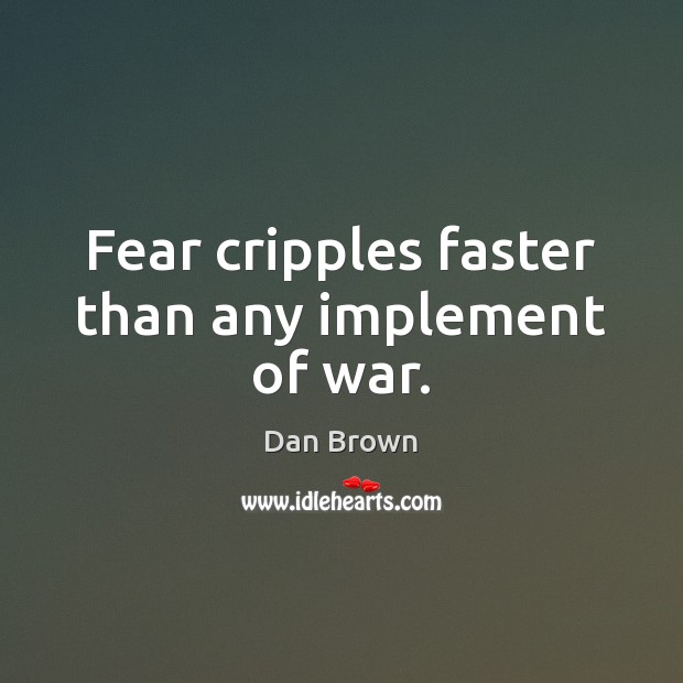 Fear cripples faster than any implement of war. Dan Brown Picture Quote