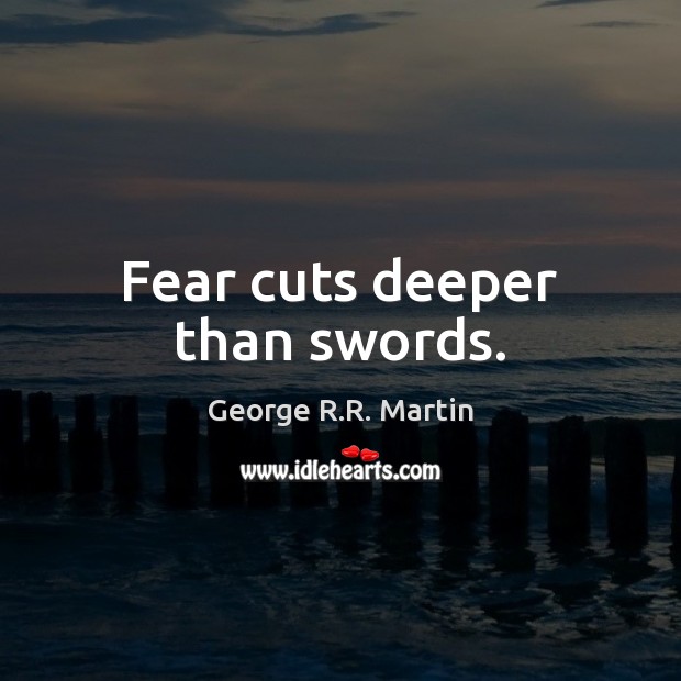 Fear cuts deeper than swords. Image