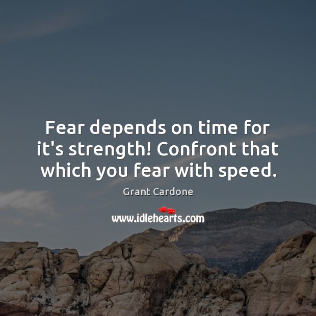 Fear depends on time for it’s strength! Confront that which you fear with speed. Image