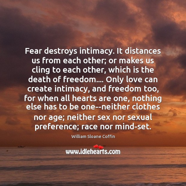 Fear destroys intimacy. It distances us from each other; or makes us Image