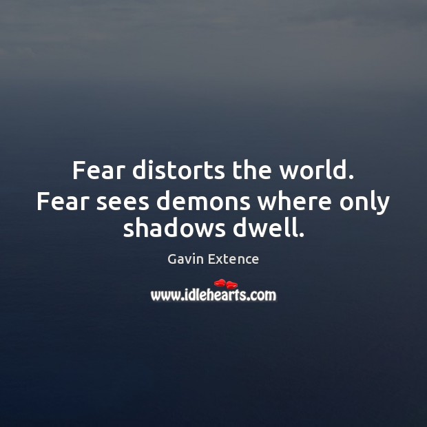 Fear distorts the world. Fear sees demons where only shadows dwell. Gavin Extence Picture Quote
