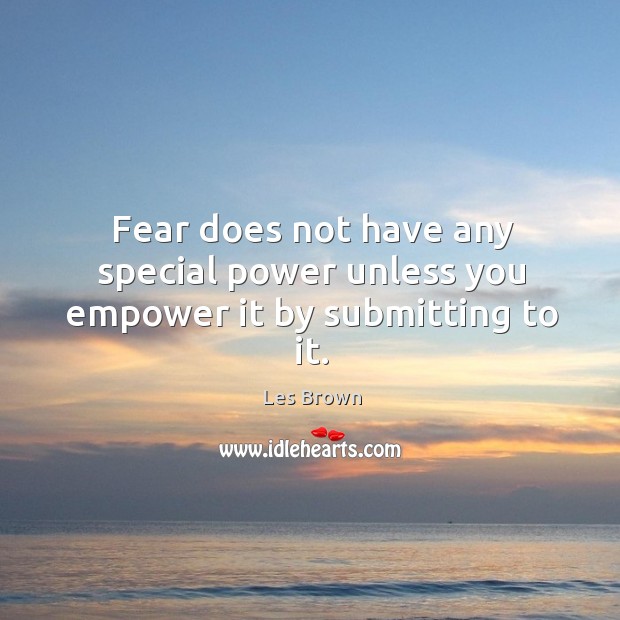 Fear does not have any special power unless you empower it by submitting to it. Les Brown Picture Quote