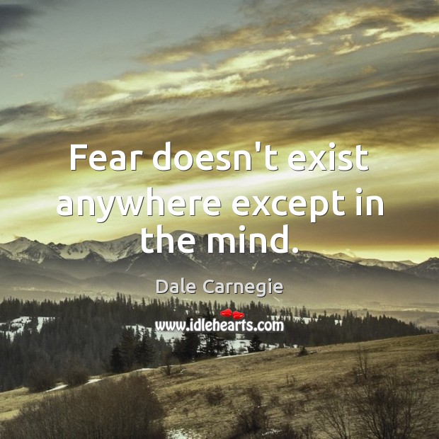 Fear doesn’t exist anywhere except in the mind. Image