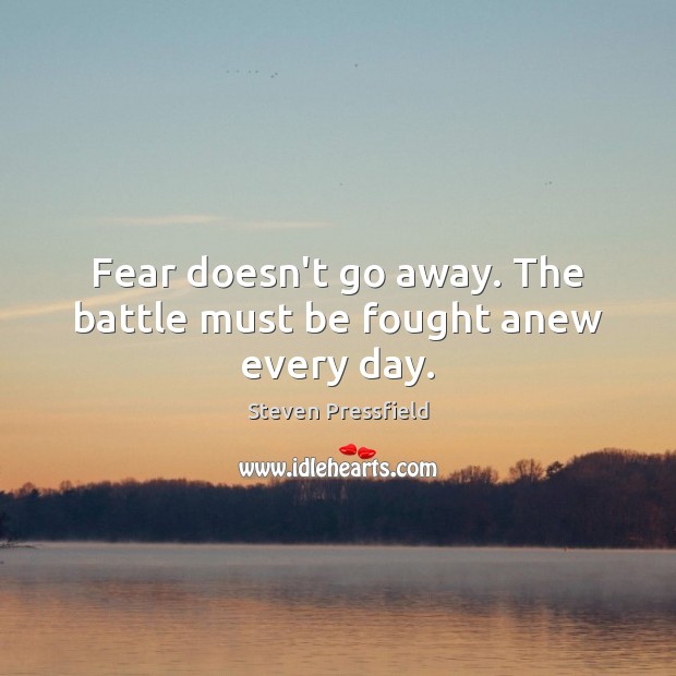 Fear doesn’t go away. The battle must be fought anew every day. Image
