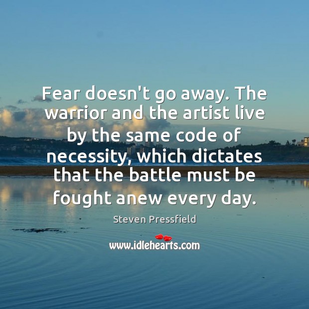 Fear doesn’t go away. The warrior and the artist live by the Steven Pressfield Picture Quote