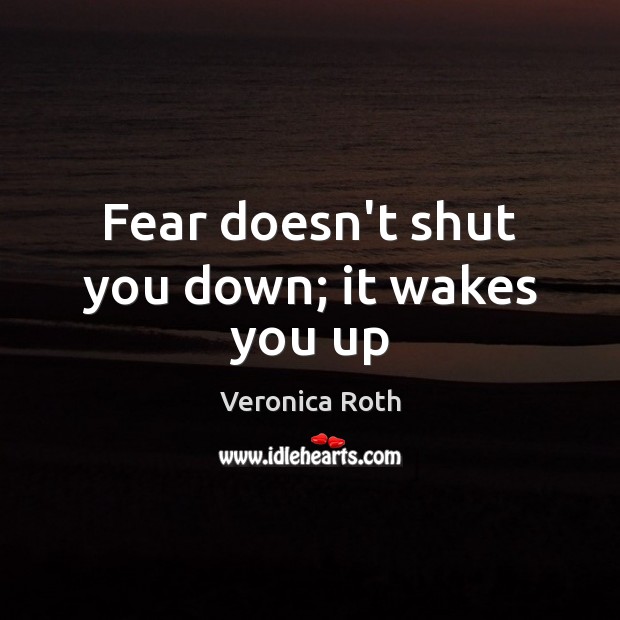 Fear doesn’t shut you down; it wakes you up Veronica Roth Picture Quote