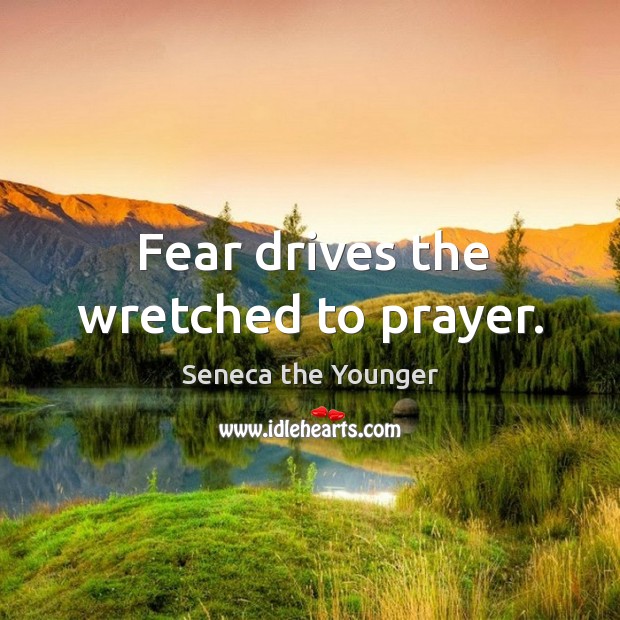 Fear drives the wretched to prayer. Seneca the Younger Picture Quote