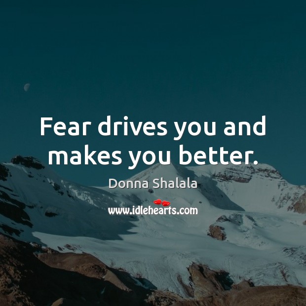Fear drives you and makes you better. Donna Shalala Picture Quote