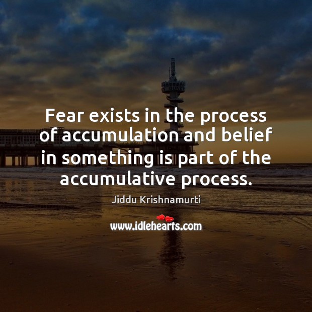Fear exists in the process of accumulation and belief in something is Jiddu Krishnamurti Picture Quote