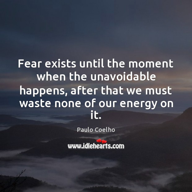 Fear exists until the moment when the unavoidable happens, after that we Image