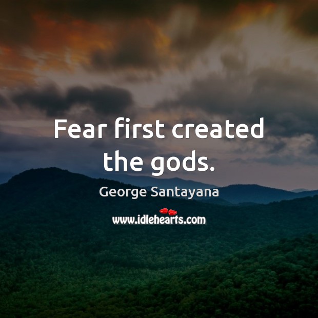 Fear first created the Gods. George Santayana Picture Quote