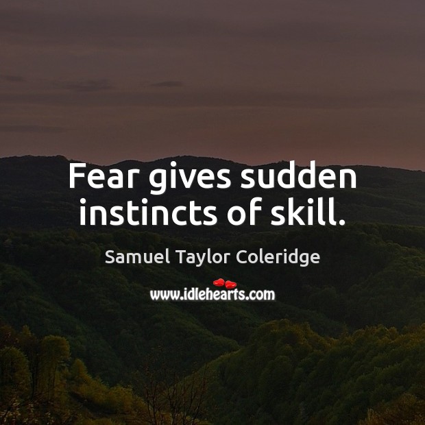 Fear gives sudden instincts of skill. Samuel Taylor Coleridge Picture Quote