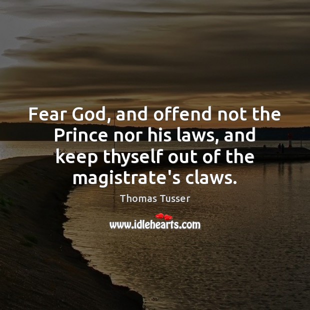 Fear God, and offend not the Prince nor his laws, and keep Thomas Tusser Picture Quote