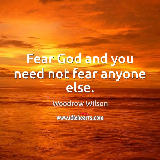 Fear God and you need not fear anyone else. Woodrow Wilson Picture Quote