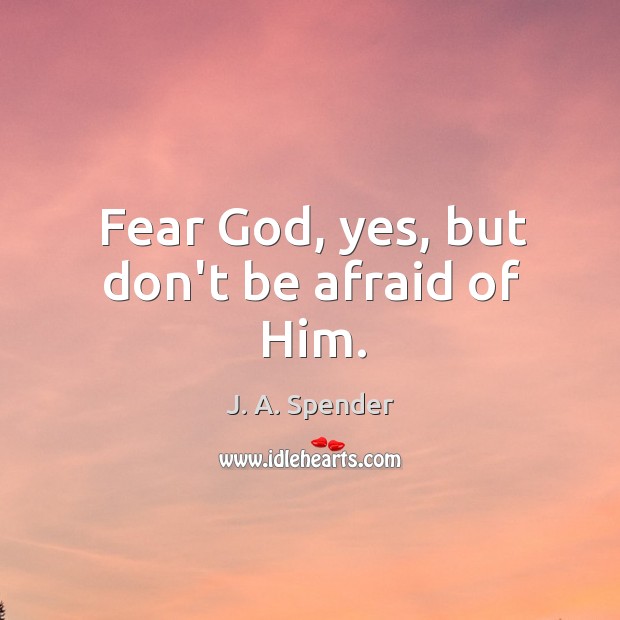 Fear God, yes, but don’t be afraid of Him. J. A. Spender Picture Quote