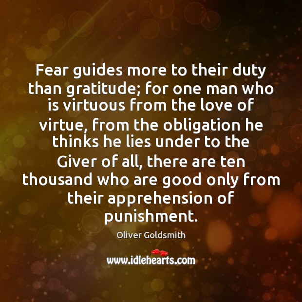 Fear guides more to their duty than gratitude; for one man who Oliver Goldsmith Picture Quote