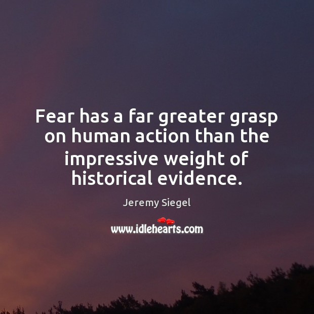 Fear has a far greater grasp on human action than the impressive Jeremy Siegel Picture Quote