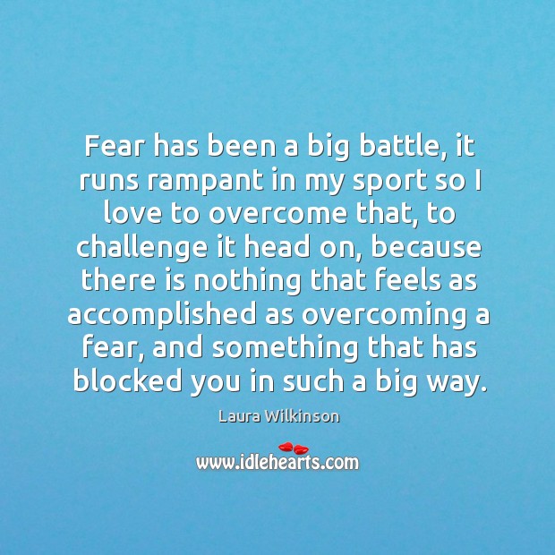 Fear has been a big battle, it runs rampant in my sport so I love to overcome that Laura Wilkinson Picture Quote