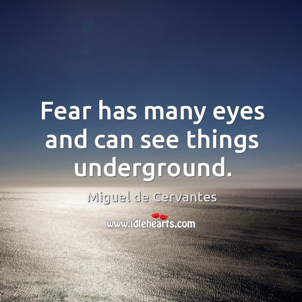 Fear has many eyes and can see things underground. Miguel de Cervantes Picture Quote