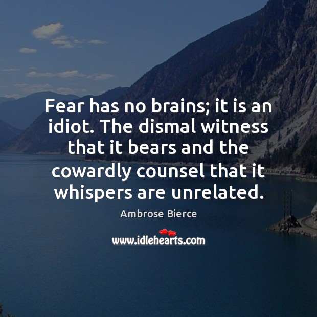 Fear has no brains; it is an idiot. The dismal witness that Image