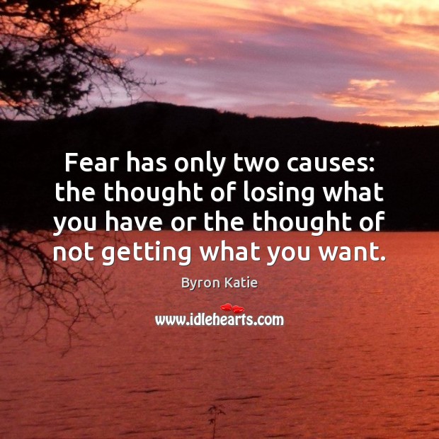 Fear has only two causes: the thought of losing what you have Byron Katie Picture Quote