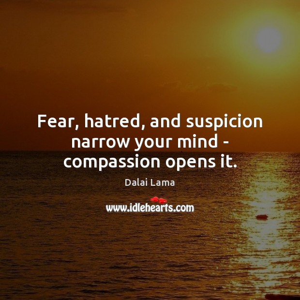 Fear, hatred, and suspicion narrow your mind – compassion opens it. Dalai Lama Picture Quote