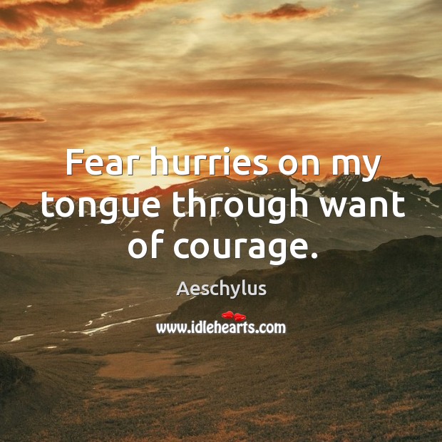 Fear hurries on my tongue through want of courage. Image