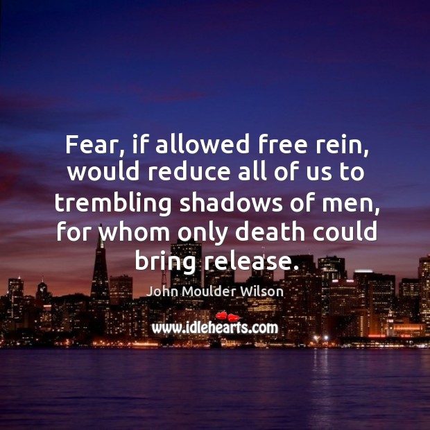 Fear, if allowed free rein, would reduce all of us to trembling shadows of men Image