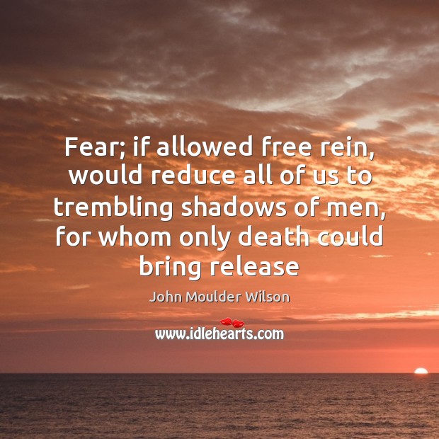 Fear; if allowed free rein, would reduce all of us to trembling John Moulder Wilson Picture Quote