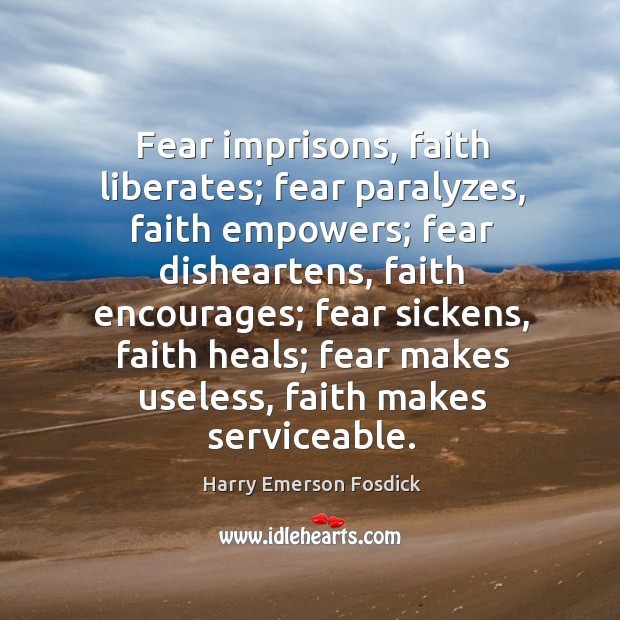 Fear imprisons, faith liberates; fear paralyzes, faith empowers; Harry Emerson Fosdick Picture Quote