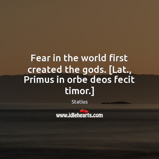 Fear in the world first created the Gods. [Lat., Primus in orbe deos fecit timor.] Statius Picture Quote