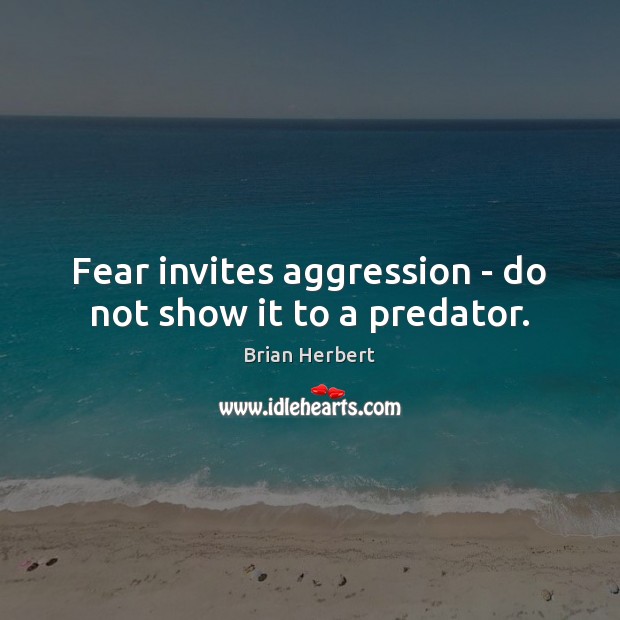 Fear invites aggression – do not show it to a predator. Brian Herbert Picture Quote