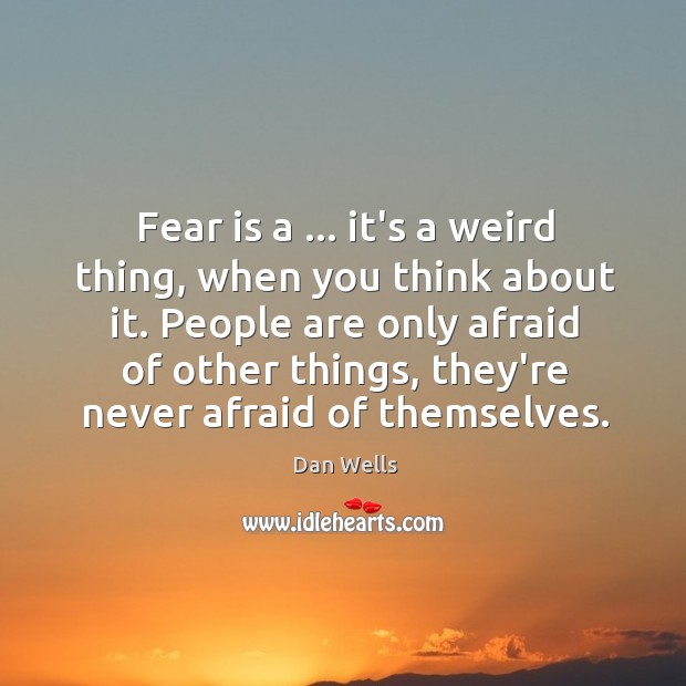 Fear is a … it’s a weird thing, when you think about it. Dan Wells Picture Quote