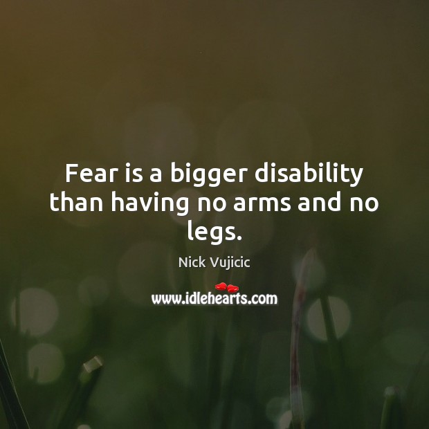 Fear is a bigger disability than having no arms and no legs. Nick Vujicic Picture Quote