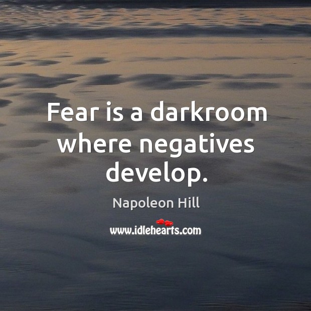 Fear is a darkroom where negatives develop. Napoleon Hill Picture Quote