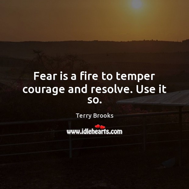 Fear is a fire to temper courage and resolve. Use it so. Fear Quotes Image