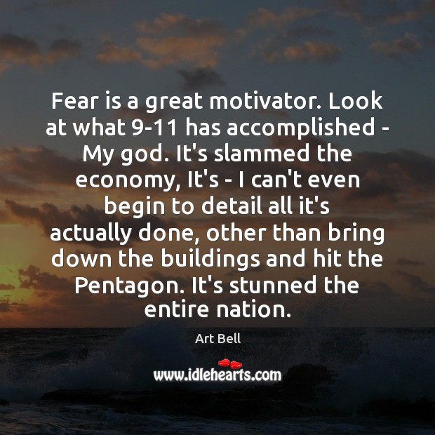 Fear is a great motivator. Look at what 9-11 has accomplished – Art Bell Picture Quote