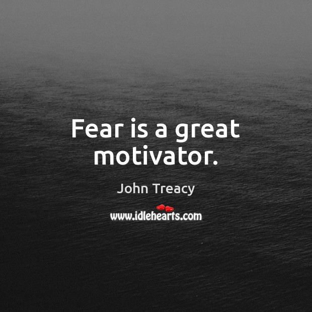 Fear is a great motivator. John Treacy Picture Quote