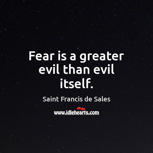 Fear is a greater evil than evil itself. Saint Francis de Sales Picture Quote