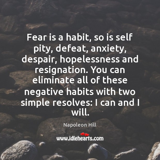 Fear is a habit, so is self pity, defeat, anxiety, despair, hopelessness Napoleon Hill Picture Quote