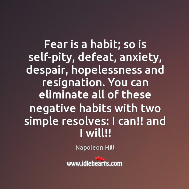 Fear is a habit; so is self-pity, defeat, anxiety, despair, hopelessness and resignation. Napoleon Hill Picture Quote