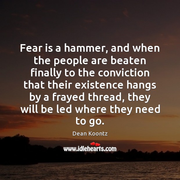 Fear is a hammer, and when the people are beaten finally to Dean Koontz Picture Quote