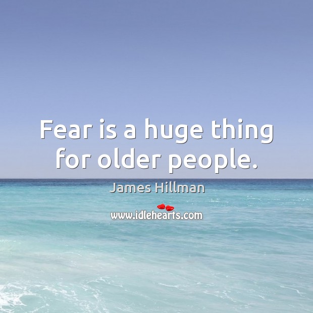 Fear is a huge thing for older people. James Hillman Picture Quote
