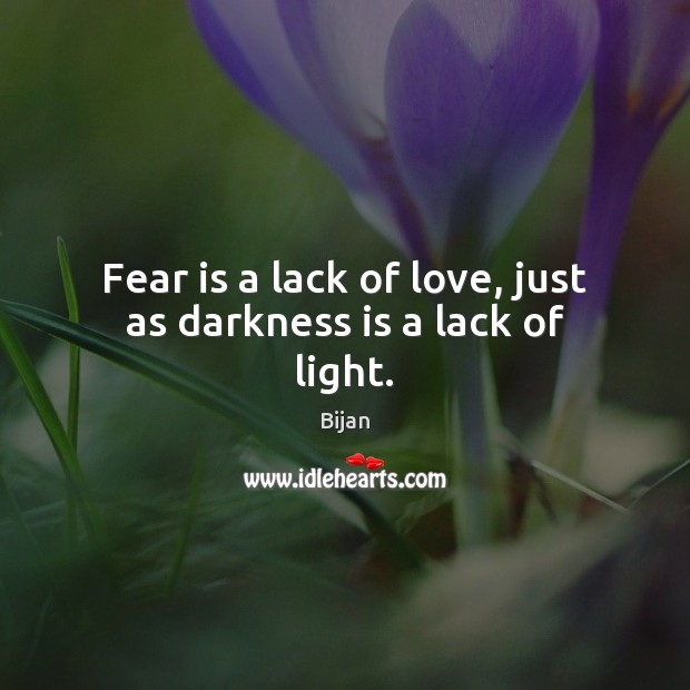 Fear is a lack of love, just as darkness is a lack of light. Fear Quotes Image