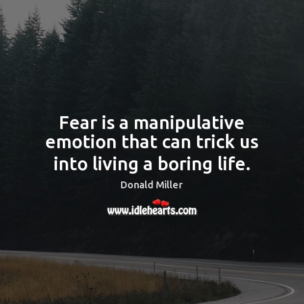 Fear is a manipulative emotion that can trick us into living a boring life. Donald Miller Picture Quote